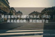 英超直播信号源稳定性测试（开云）｜高清观看指南，英超播放平台