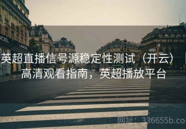 英超直播信号源稳定性测试（开云）｜高清观看指南，英超播放平台