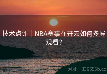 技术点评｜NBA赛事在开云如何多屏观看？
