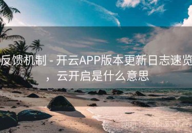 反馈机制 - 开云APP版本更新日志速览，云开启是什么意思