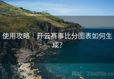 使用攻略｜开云赛事比分图表如何生成？