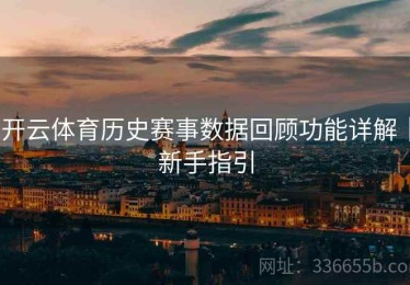 开云体育历史赛事数据回顾功能详解｜新手指引