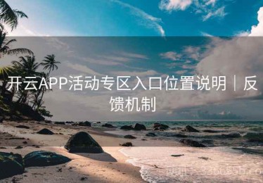 开云APP活动专区入口位置说明｜反馈机制