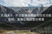 实战演示 - 开云直播画质自动优化功能说明，直播云的设置在哪里