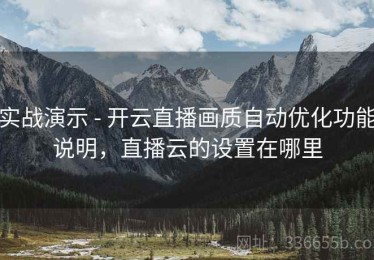实战演示 - 开云直播画质自动优化功能说明，直播云的设置在哪里