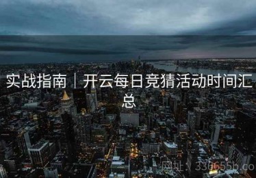 实战指南｜开云每日竞猜活动时间汇总