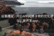 设置建议 - 开云APP网络卡顿的优化建议，云开发app