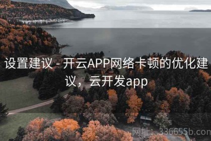 设置建议 - 开云APP网络卡顿的优化建议，云开发app