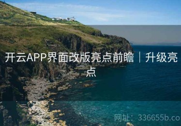 开云APP界面改版亮点前瞻｜升级亮点