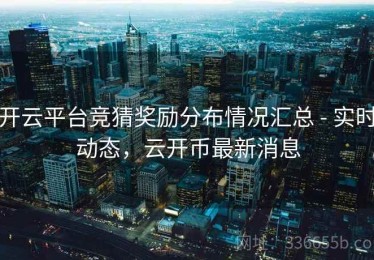 开云平台竞猜奖励分布情况汇总 - 实时动态，云开币最新消息