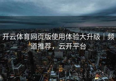开云体育网页版使用体验大升级｜频道推荐，云开平台
