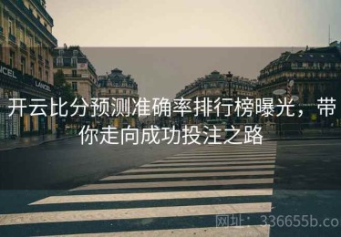开云比分预测准确率排行榜曝光，带你走向成功投注之路