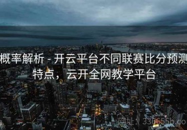 概率解析 - 开云平台不同联赛比分预测特点，云开全网教学平台