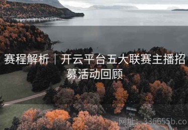 赛程解析｜开云平台五大联赛主播招募活动回顾
