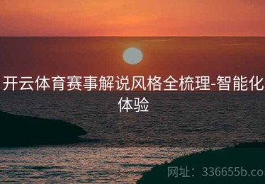 开云体育赛事解说风格全梳理-智能化体验