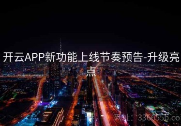 开云APP新功能上线节奏预告-升级亮点