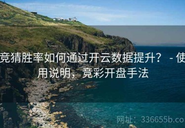 竞猜胜率如何通过开云数据提升？ - 使用说明，竞彩开盘手法