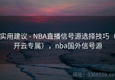 实用建议 - NBA直播信号源选择技巧（开云专属），nba国外信号源