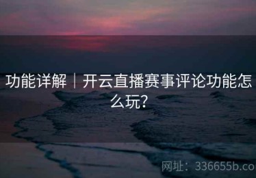 功能详解｜开云直播赛事评论功能怎么玩？