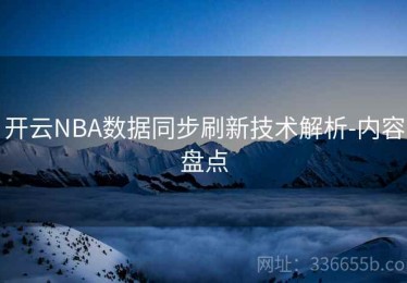 开云NBA数据同步刷新技术解析-内容盘点