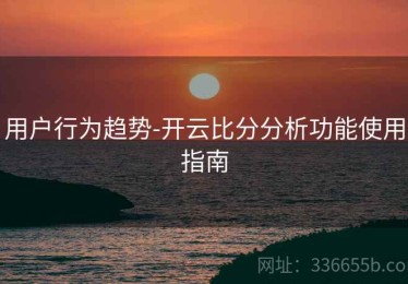 用户行为趋势-开云比分分析功能使用指南