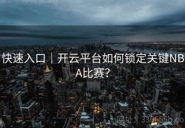 快速入口｜开云平台如何锁定关键NBA比赛？