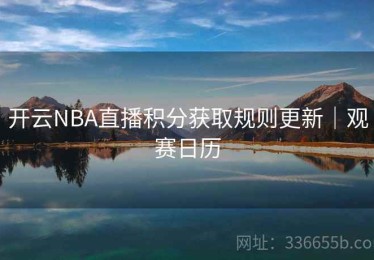 开云NBA直播积分获取规则更新｜观赛日历