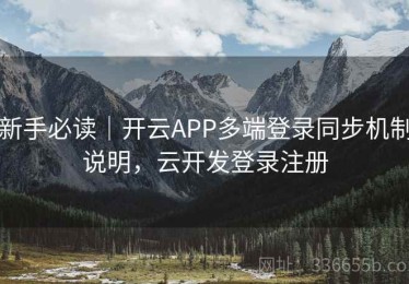 新手必读｜开云APP多端登录同步机制说明，云开发登录注册