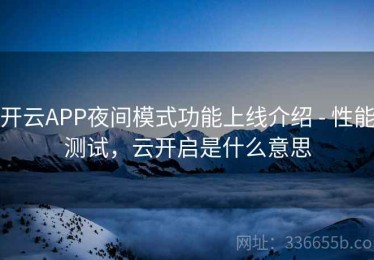 开云APP夜间模式功能上线介绍 - 性能测试，云开启是什么意思