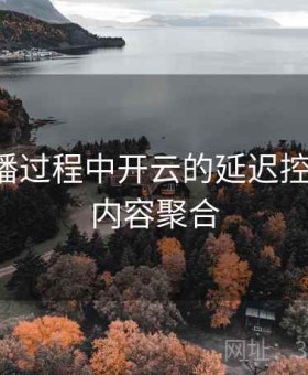 西甲直播过程中开云的延迟控制表现-内容聚合