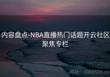 内容盘点-NBA直播热门话题开云社区聚焦专栏