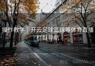 操作教学｜开云足球篮球等体育直播栏目导航