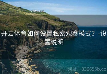 开云体育如何设置私密观赛模式？-设置说明