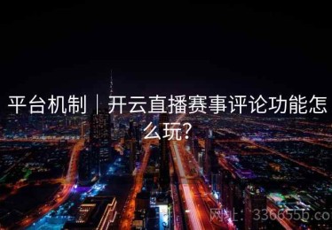 平台机制｜开云直播赛事评论功能怎么玩？