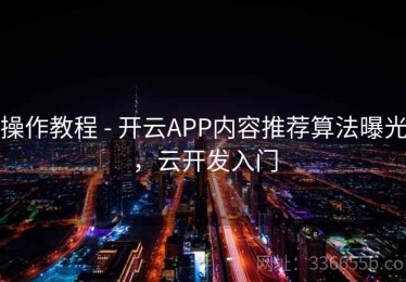 操作教程 - 开云APP内容推荐算法曝光，云开发入门