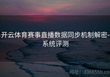 开云体育赛事直播数据同步机制解密-系统评测