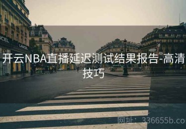 开云NBA直播延迟测试结果报告-高清技巧