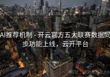 AI推荐机制 - 开云官方五大联赛数据同步功能上线，云开平台