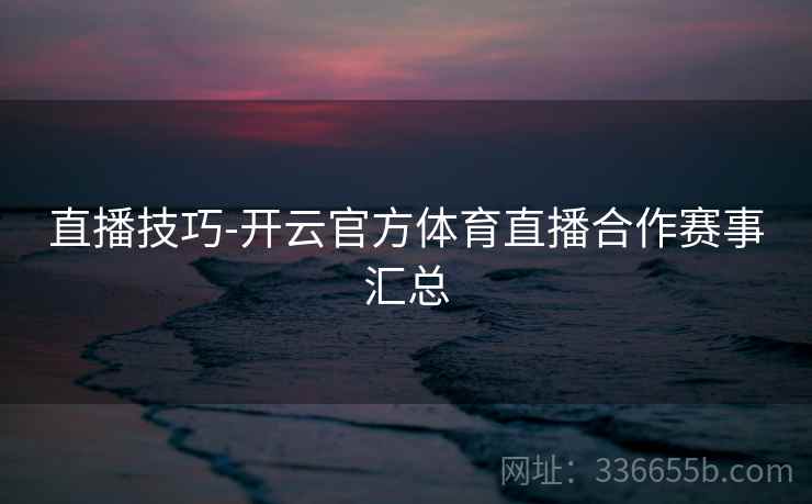 直播技巧-开云官方体育直播合作赛事汇总