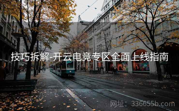 技巧拆解-开云电竞专区全面上线指南