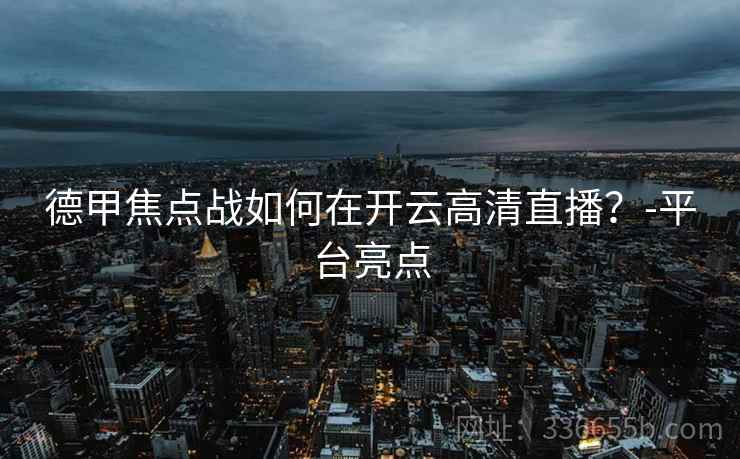 德甲焦点战如何在开云高清直播？-平台亮点