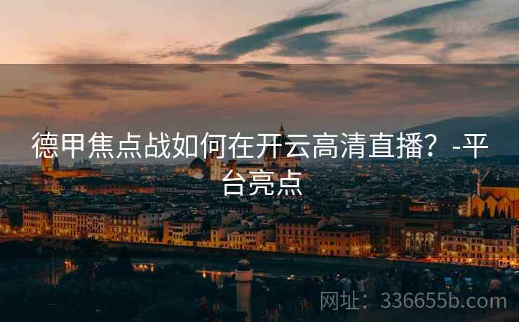 德甲焦点战如何在开云高清直播？-平台亮点