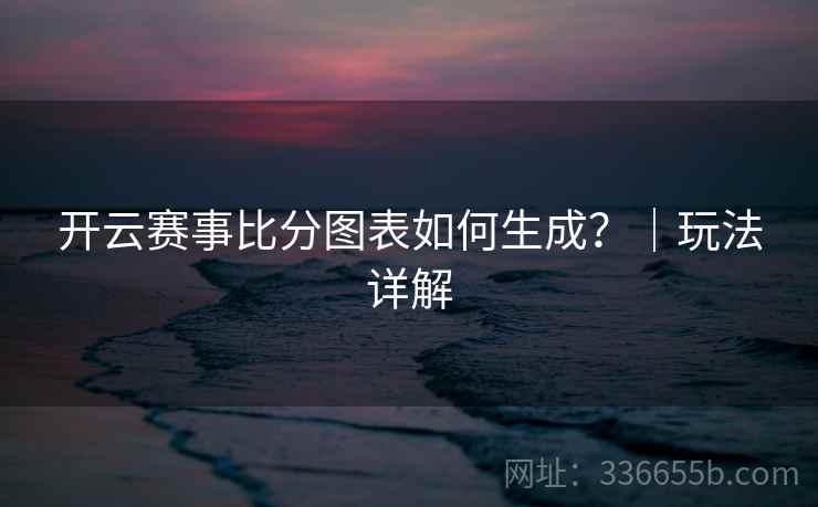 开云赛事比分图表如何生成？｜玩法详解