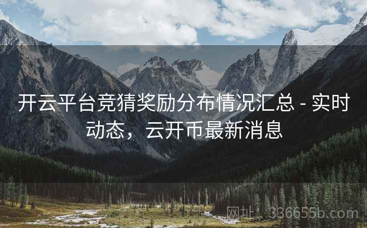 开云平台竞猜奖励分布情况汇总 - 实时动态，云开币最新消息