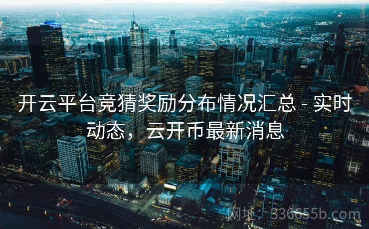开云平台竞猜奖励分布情况汇总 - 实时动态，云开币最新消息