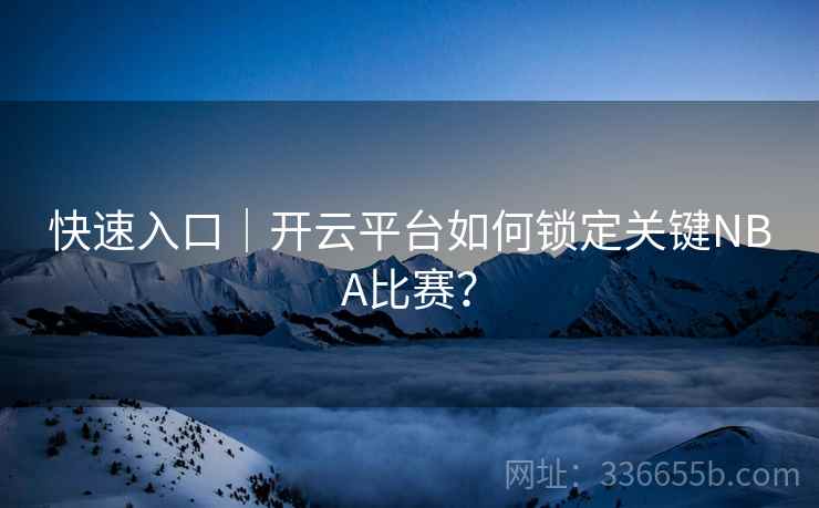 快速入口｜开云平台如何锁定关键NBA比赛？