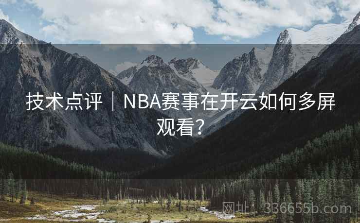 技术点评｜NBA赛事在开云如何多屏观看？