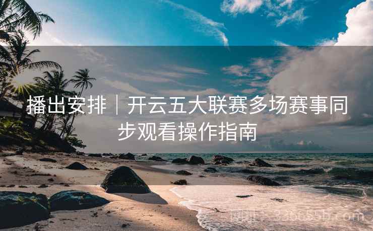 播出安排｜开云五大联赛多场赛事同步观看操作指南