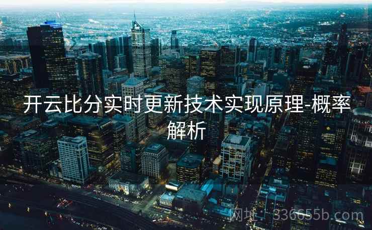 开云比分实时更新技术实现原理-概率解析