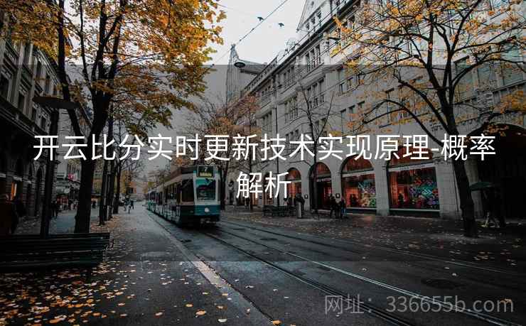 开云比分实时更新技术实现原理-概率解析